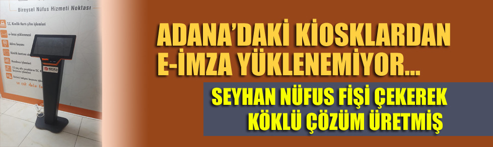 ADANA'DAKİ KİOSKLARDAN E-İMZA YÜKLENEMİYOR..